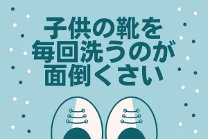 子供の靴を毎回洗うのが面倒くさい